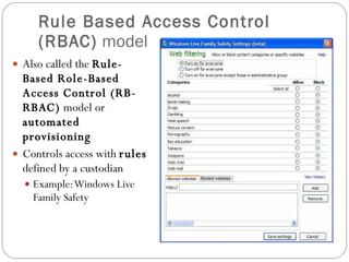 Rule Based Access Control (RBAC)  model Also called the  Rule-Based Role-Based Access Control (RB-RBAC)  model or  automated provisioning Controls access with  rules  defined by a custodian Example: Windows Live Family Safety 