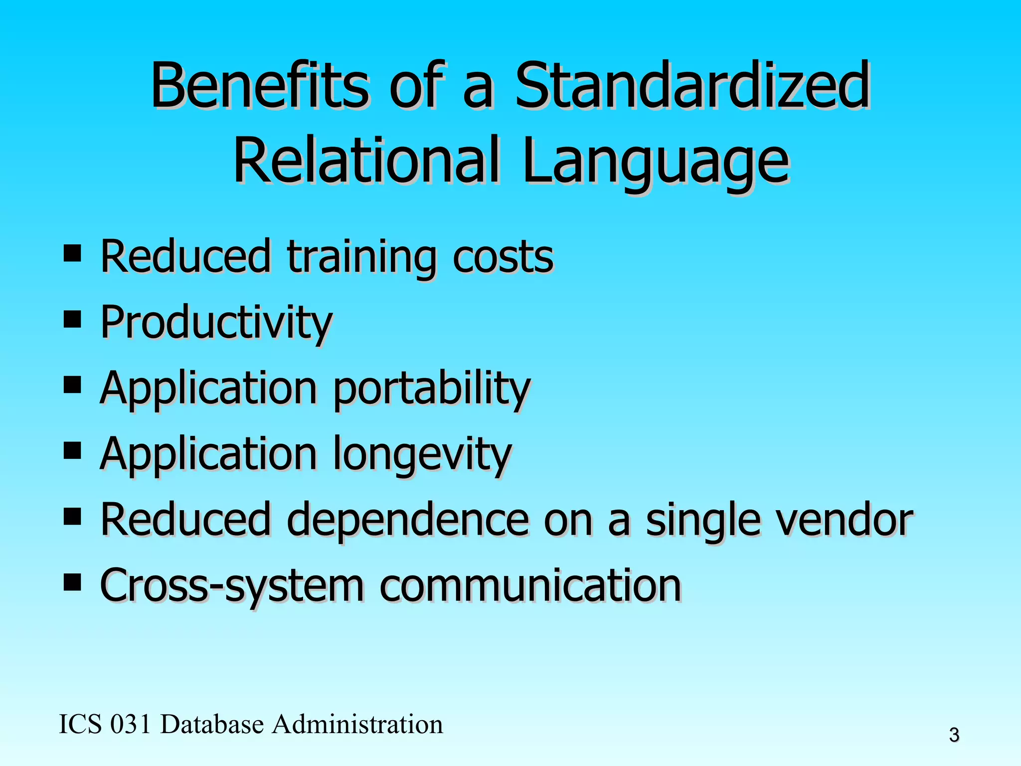Benefits of a Standardized Relational Language Reduced training costs Productivity Application portability Application longevity Reduced dependence on a single vendor Cross-system communication 