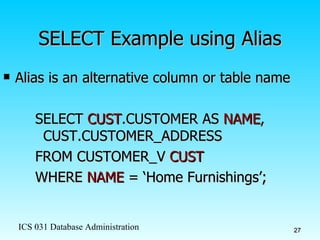 SELECT Example using Alias Alias is an alternative column or table name SELECT  CUST .CUSTOMER AS  NAME , CUST.CUSTOMER_ADDRESS  FROM CUSTOMER_V  CUST WHERE  NAME  = ‘Home Furnishings’; 