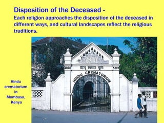 Disposition of the Deceased -   Each religion approaches the disposition of the deceased in different ways, and cultural landscapes reflect the religious traditions. Hindu  crematorium  in  Mombasa,  Kenya 