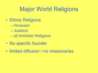 Major World Religions Ethnic Religions Hinduism  Judaism all Animistic Religions No specific founder limited diffusion / no missionaries 
