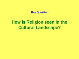 How is Religion seen in the Cultural Landscape? Key Question: 