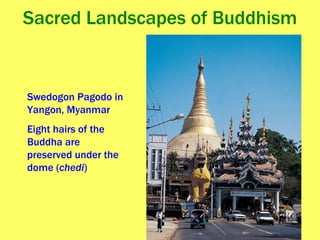 Sacred Landscapes of Buddhism Swedogon Pagodo in Yangon, Myanmar Eight hairs of the Buddha are preserved under the dome ( chedi ) 