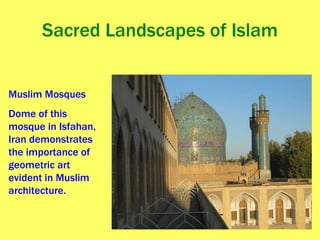 Sacred Landscapes of Islam Muslim Mosques Dome of this mosque in Isfahan, Iran demonstrates the importance of geometric art evident in Muslim architecture. 