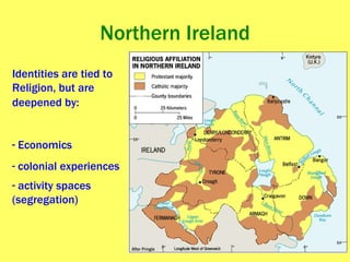 Northern Ireland Identities are tied to Religion, but are  deepened by: Economics colonial experiences activity spaces  (segregation)   
