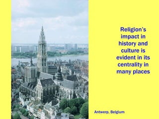 Religion’s impact in history and culture is evident in its centrality in many places Antwerp, Belgium 