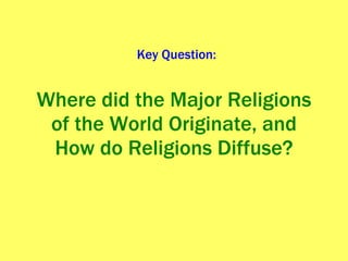 Where did the Major Religions of the World Originate, and How do Religions Diffuse? Key Question: 