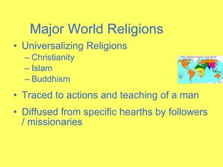 Major World Religions Universalizing Religions Christianity Islam Buddhism Traced to actions and teaching of a man Diffused from specific hearths by followers / missionaries 