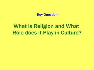 What is Religion and What  Role does it Play in Culture? Key Question: 