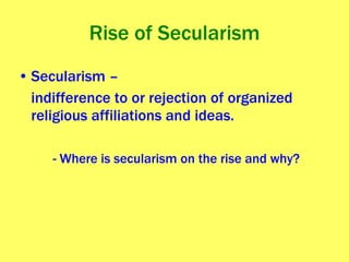 Rise of Secularism Secularism – indifference to or rejection of organized religious affiliations and ideas. - Where is secularism on the rise and why?  