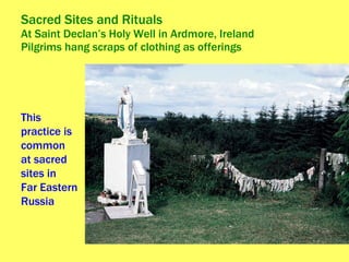 Sacred Sites and Rituals At Saint Declan’s Holy Well in Ardmore, Ireland Pilgrims hang scraps of clothing as offerings  This practice is common at sacred sites in  Far Eastern Russia  