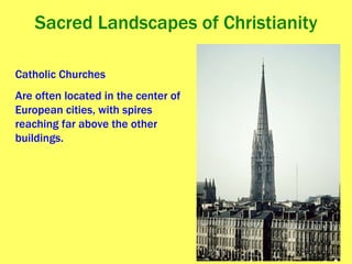 Sacred Landscapes of Christianity Catholic Churches  Are often located in the center of European cities, with spires reaching far above the other buildings.  