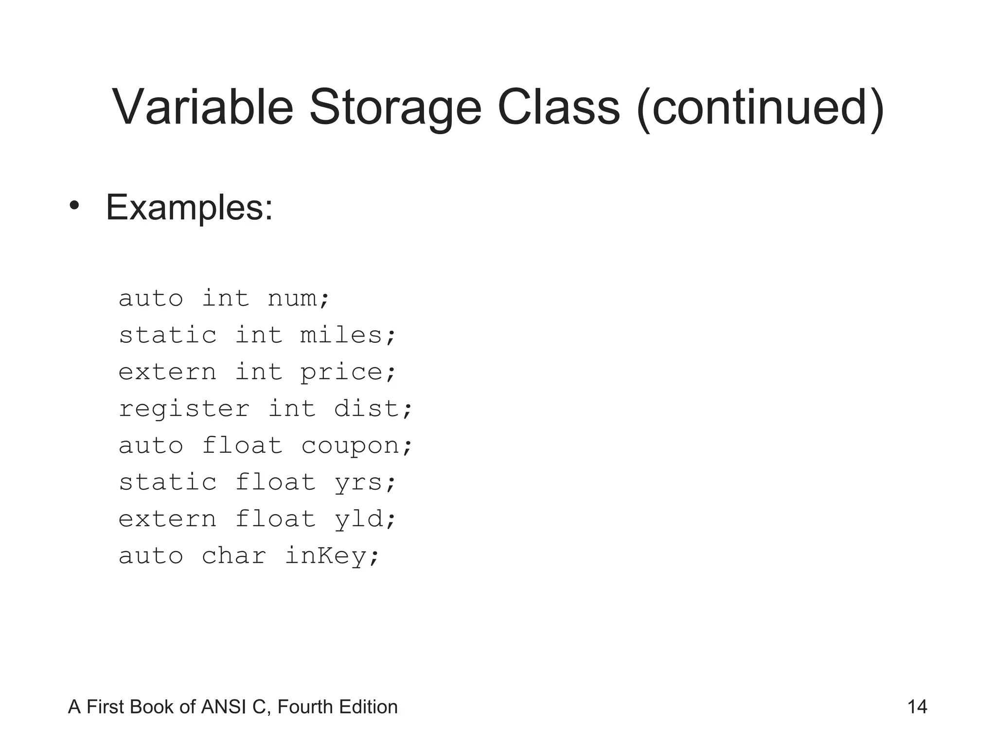 Variable Storage Class (continued) Examples: auto int num; static int miles; extern int price; register int dist; auto float coupon; static float yrs; extern float yld; auto char inKey; 