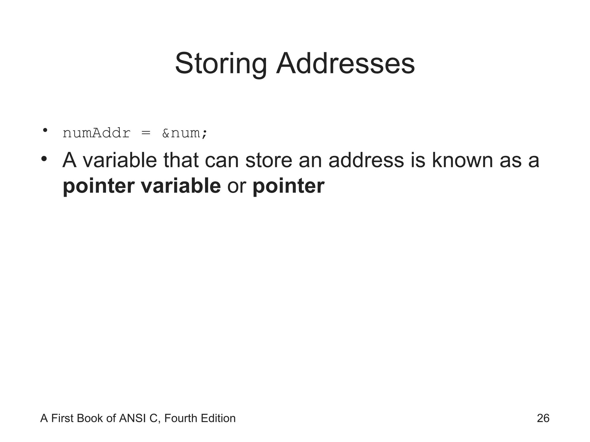 Storing Addresses numAddr = &num; A variable that can store an address is known as a  pointer variable  or  pointer 
