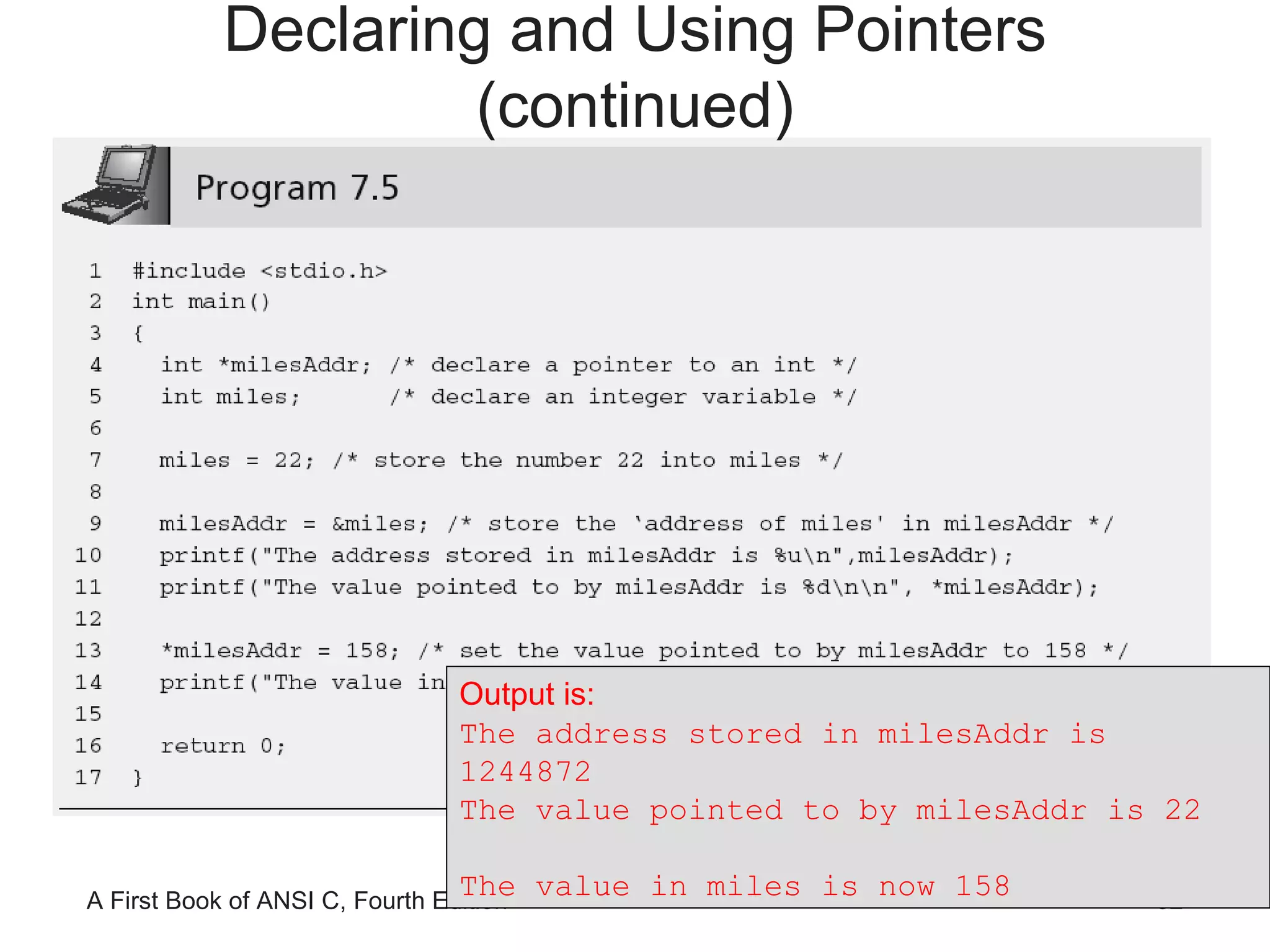 Output is: The address stored in milesAddr is 1244872 The value pointed to by milesAddr is 22 The value in miles is now 158 Declaring and Using Pointers (continued) 