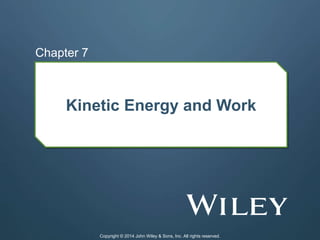 Kinetic Energy and Work
Chapter 7
Copyright © 2014 John Wiley & Sons, Inc. All rights reserved.
 