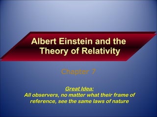 Albert Einstein and the  Theory of Relativity Chapter 7 Great Idea: All observers, no matter what their frame of reference, see the same laws of nature 