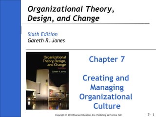 Organizational Theory, Design, and Change Sixth Edition Gareth R. Jones Chapter 7 Creating and  Managing Organizational  Culture 