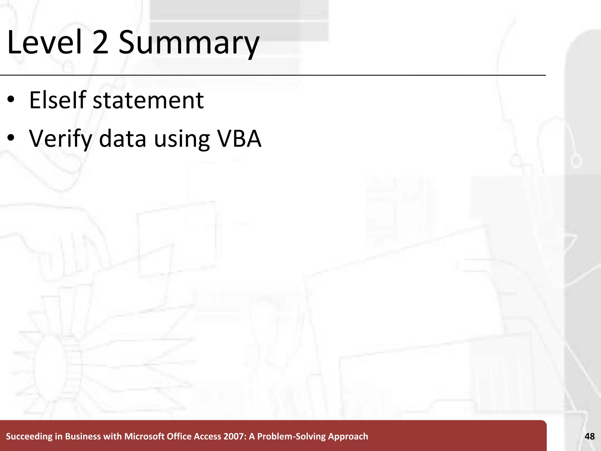 Level 2 SummaryElseIf statement Verify data using VBASucceeding in Business with Microsoft Office Access 2007: A Problem-Solving Approach 48