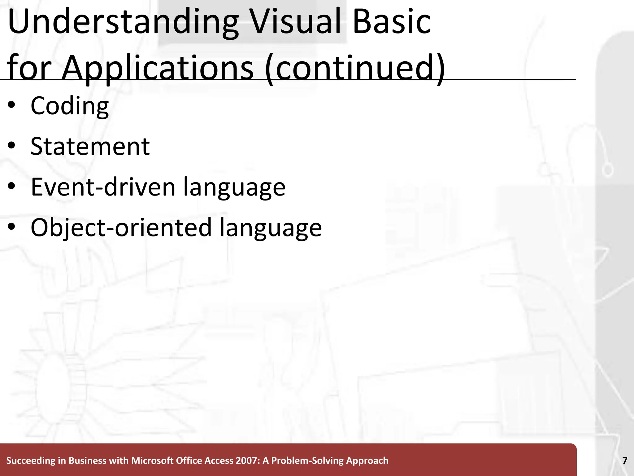 Understanding Visual Basic for Applications (continued)CodingStatementEvent-driven languageObject-oriented languageSucceeding in Business with Microsoft Office Access 2007: A Problem-Solving Approach 7