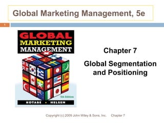 Global Marketing Management, 5e Chapter 7 Copyright (c) 2009 John Wiley & Sons, Inc. 1 Chapter 7 Global Segmentation and Positioning 