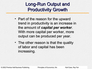Long-Run Output and Productivity Growth Part of the reason for the upward trend in productivity is an increase in the amount of  capital per worker .  With more capital per worker, more output can be produced per year. The other reason is that the quality of labor and capital has been increasing. 