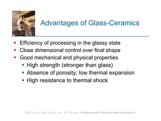 Advantages of Glass‑Ceramics  Efficiency of processing in the glassy state Close dimensional control over final shape Good mechanical and physical properties High strength (stronger than glass) Absence of porosity; low thermal expansion High resistance to thermal shock  
