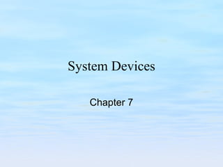 System Devices
Chapter 7
 