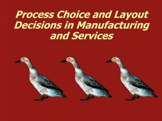 Process Choice and Layout
Decisions in Manufacturing
       and Services
 