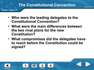 The Constitutional Convention Who were the leading delegates to the Constitutional Convention? What were the main differences between the two rival plans for the new Constitution? What compromises did the delegates have to reach before the Constitution could be signed? Chapter 7, Section 2 