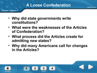 A Loose Confederation Why did state governments write constitutions? What were the weaknesses of the Articles of Confederation? What process did the Articles create for admitting new states? Why did many Americans call for changes in the Articles? Chapter 7, Section 1 