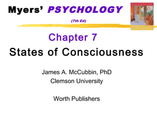 Myers’ PSYCHOLOGY
              (7th Ed)




       Chapter 7
States of Consciousness
     James A. McCubbin, PhD
       Clemson University

        Worth Publishers
 