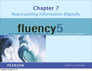Chapter 7
Representing Information Digitally

Monday, October 28, 13

 