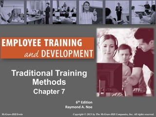 Traditional Training
Methods
Chapter 7
6th Edition
Raymond A. Noe
McGraw-Hill/Irwin

Copyright © 2013 by The McGraw-Hill Companies, Inc. All rights reserved.

 
