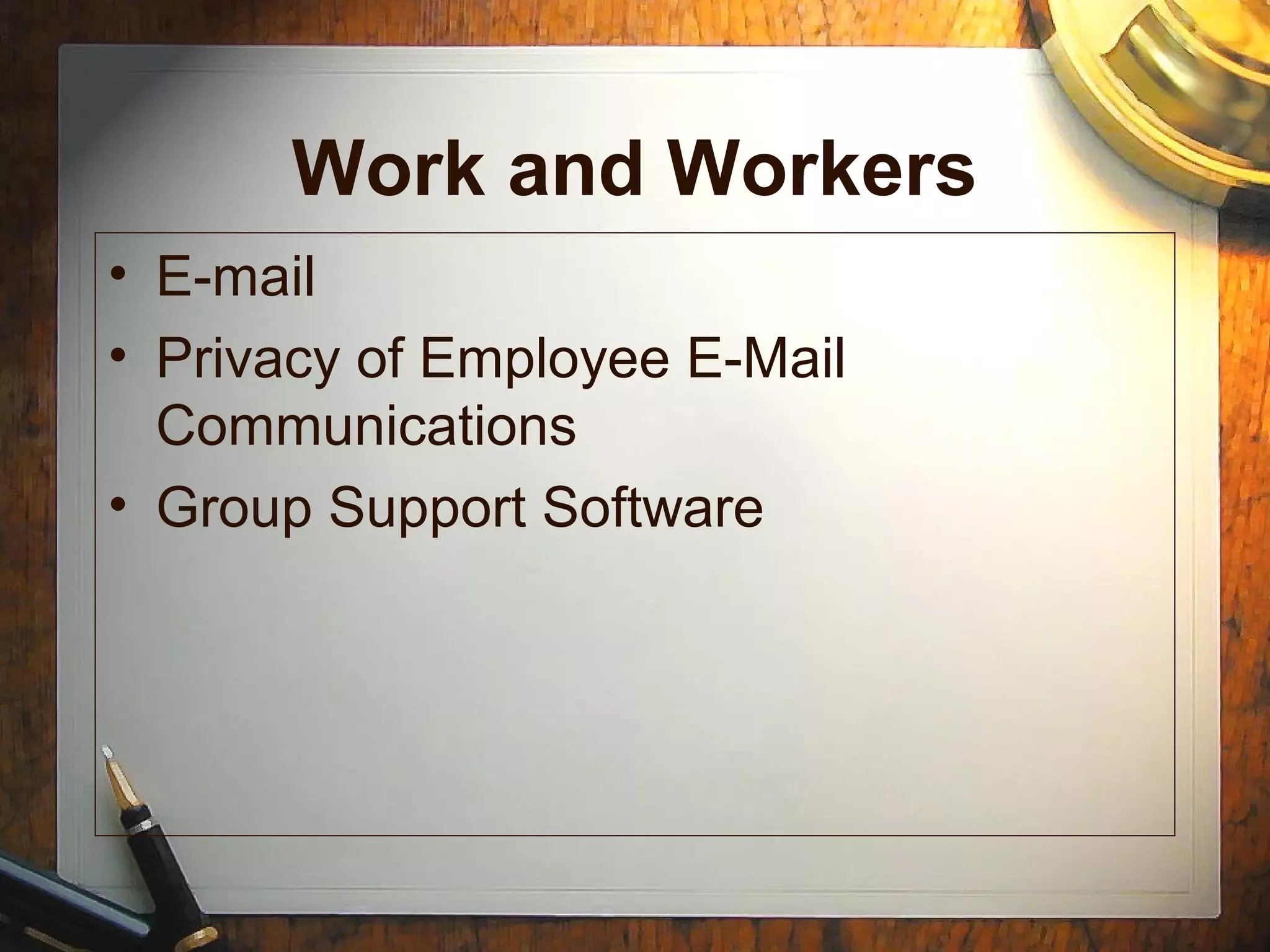 Work and Workers
• E-mail
• Privacy of Employee E-Mail
Communications
• Group Support Software
 