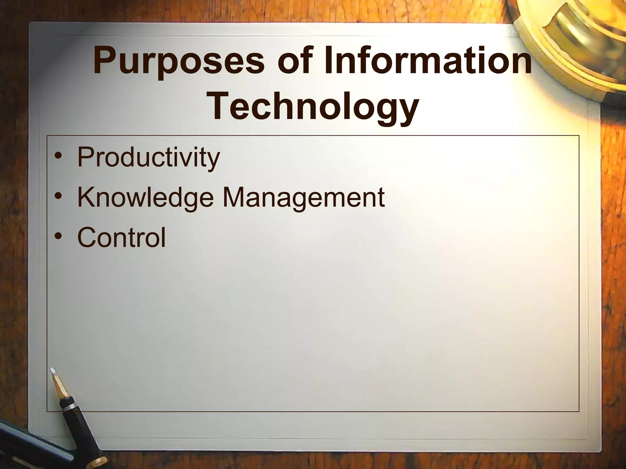 Purposes of Information
Technology
• Productivity
• Knowledge Management
• Control
 