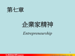 1 
© The McGraw-Hill Companies, Inc., 2008 
第七章 
企業家精神 
Entrepreneurship 
 