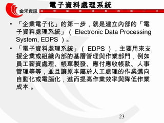 23 
Y̎ϵy 
? IӻĵһǽȲġ 
Y̎ϵyElectronic Data Processing 
System, EDPS 
? Y̎ϵyEDPSҪÁ֧ 
ԮIMȲĻӹcIT 
TнY̎ulՎ 
ȵȣK׌ԭ˹̎I~ 
ԄӻXMIЧcI 
ɱ  
 