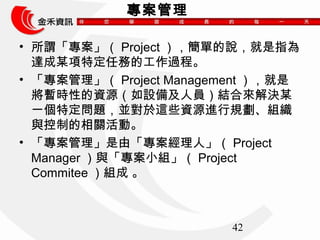 42 
 
? ^Projectεfָ 
_ĳض΄յĹ^̡ 
? Project Management  
rԵYԴO估ˆTYρQĳ 
һض}K@ЩYԴMҎM 
cƵPӡ 
? ɡˡProject 
ManagercСMProject 
CommiteeM  
 
