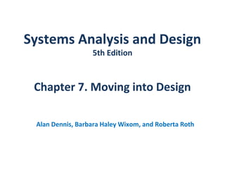 Systems Analysis and Design
5th Edition
Chapter 7. Moving into Design
Alan Dennis, Barbara Haley Wixom, and Roberta Roth
 