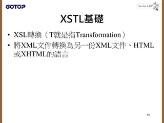 XSTL基礎
• XSL轉換（T就是指Transformation）
• 將XML文件轉換為另一份XML文件、HTML
或XHTML的語言
59
 