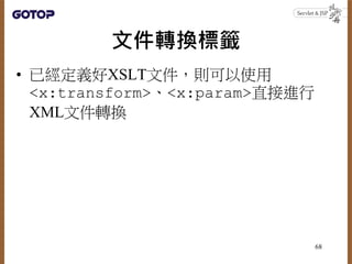 文件轉換標籤
• 已經定義好XSLT文件，則可以使用
<x:transform>、<x:param>直接進行
XML文件轉換
68
 