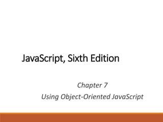 JavaScript, Sixth Edition
Chapter 7
Using Object-Oriented JavaScript
 