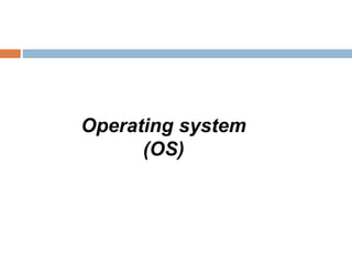 Operating system
(OS)
 