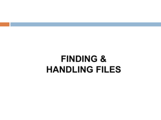 FINDING &
HANDLING FILES
 