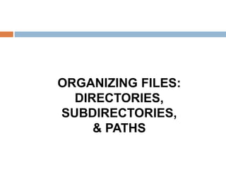 ORGANIZING FILES:
DIRECTORIES,
SUBDIRECTORIES,
& PATHS
 