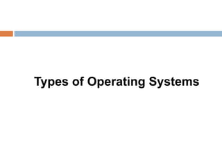 Types of Operating Systems
 
