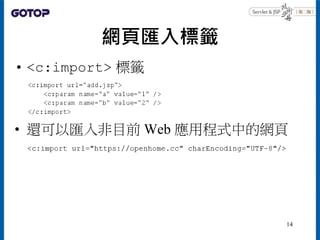 網頁匯入標籤
• <c:import> 標籤
• 還可以匯入非目前 Web 應用程式中的網頁
14
 