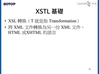 XSTL 基礎
• XSL 轉換（T 就是指 Transformation）
• 將 XML 文件轉換為另一份 XML 文件、
HTML 或XHTML 的語言
58
 