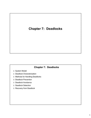 1
Chapter 7: Deadlocks
Chapter 7: Deadlocks
System Model
Deadlock Characterization
Methods for Handling Deadlocks
Deadlock Prevention
Deadlock Avoidance
Deadlock Detection
Recovery from Deadlock
 